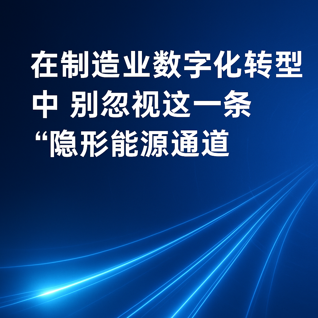 在制造业数字化转型中，，，，，，，别忽视这一条“隐形能源通道”
